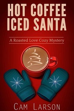 Hot Coffee Iced Santa (Roasted Love Cozy 2) by Cam Larson
