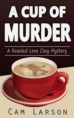 A Cup of Murder (Roasted Love Cozy 1) by Cam Larson