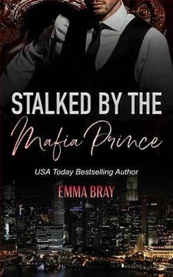 Stalked By the Mafia Prince by Emma Bray