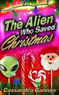 The Alien Who Saved Christmas by Cassandra Gannon